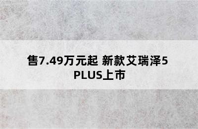 售7.49万元起 新款艾瑞泽5 PLUS上市